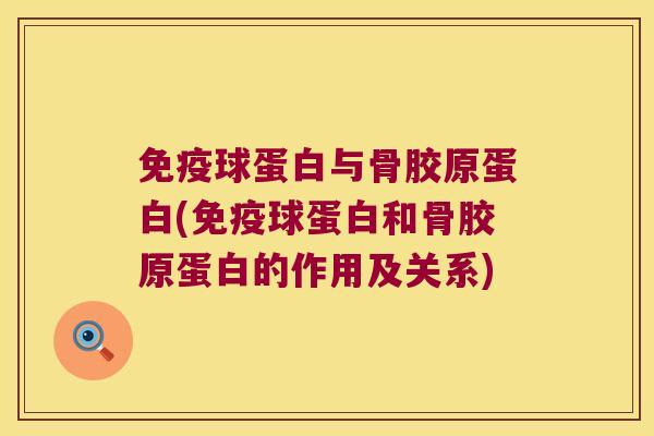 免疫球蛋白与骨胶原蛋白(免疫球蛋白和骨胶原蛋白的作用及关系) 免疫球蛋白与骨胶原蛋白(免疫球蛋白和骨胶原蛋白的作用及关系)