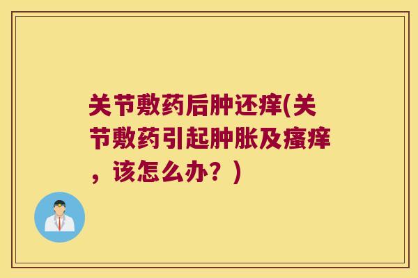 关节敷药后肿还痒(关节敷药引起及,该怎么办?) 关节敷药后肿还痒(关节敷药引起及,该怎么办?)