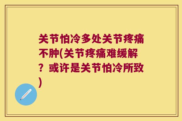 关节怕冷多处关节不肿(关节难缓解？或许是关节怕冷所致)