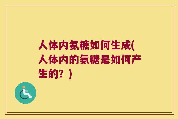 人体内氨糖如何生成(人体内的氨糖是如何产生的?) 人体内氨糖如何生成(人体内的氨糖是如何产生的?)