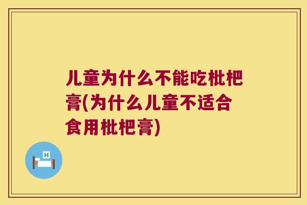 儿童为什么不能吃枇杷膏(为什么儿童不适合食用枇杷膏) 儿童为什么不能吃枇杷膏(为什么儿童不适合食用枇杷膏)