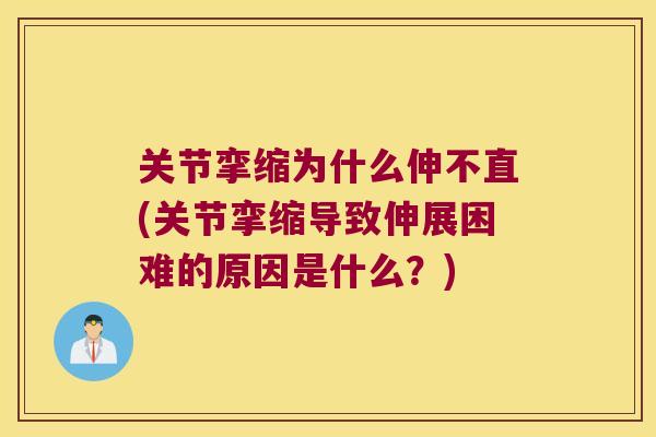 关节挛缩为什么伸不直(关节挛缩导致伸展困难的原因是什么?) 关节挛缩为什么伸不直(关节挛缩导致伸展困难的原因是什么?)