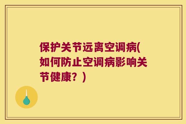 保护关节远离空调(如何防止空调影响关节健康？)