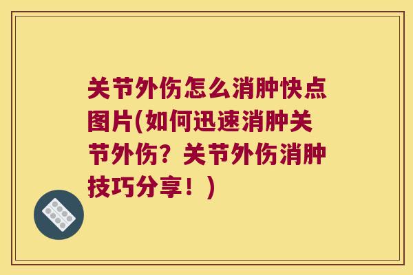 关节外伤怎么消肿快点图片(如何迅速消肿关节外伤?关节外伤消肿技巧分享!) 关节外伤怎么消肿快点图片(如何迅速消肿关节外伤?关节外伤消肿技巧分享!)