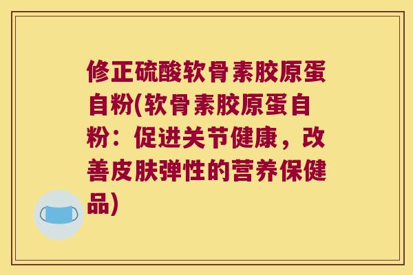 修正硫酸软骨素胶原蛋自粉(软骨素胶原蛋自粉:促进关节健康,改善弹性的营养保健品) 修正硫酸软骨素胶原蛋自粉(软骨素胶原蛋自粉:促进关节健康,改善弹性的营养保健品)