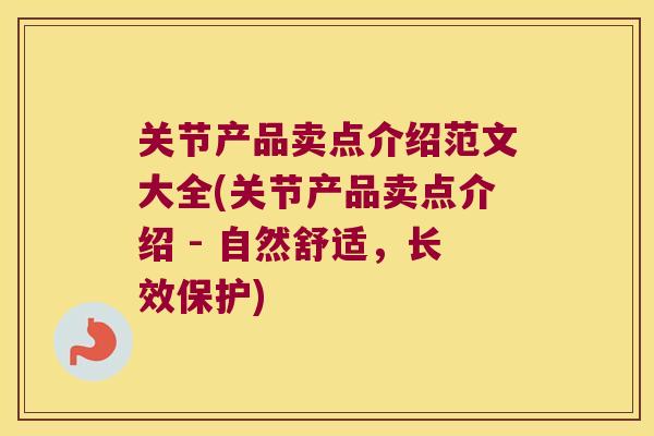 关节产品卖点介绍范文大全(关节产品卖点介绍 - 自然舒适,长效保护) 关节产品卖点介绍范文大全(关节产品卖点介绍 - 自然舒适,长效保护)