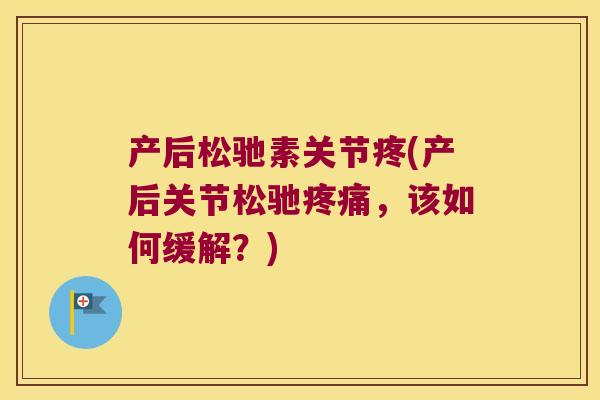 产后松驰素关节疼(产后关节松驰,该如何缓解?) 产后松驰素关节疼(产后关节松驰,该如何缓解?)