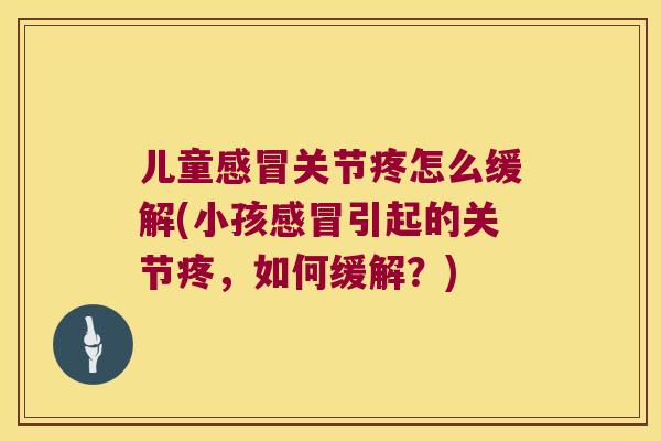 儿童关节疼怎么缓解(小孩引起的关节疼,如何缓解?) 儿童关节疼怎么缓解(小孩引起的关节疼,如何缓解?)