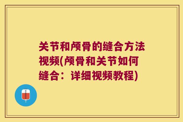 关节和颅骨的缝合方法视频(颅骨和关节如何缝合:详细视频教程) 关节和颅骨的缝合方法视频(颅骨和关节如何缝合:详细视频教程)