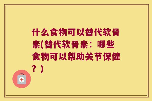 什么食物可以替代软骨素(替代软骨素:哪些食物可以帮助关节保健?) 什么食物可以替代软骨素(替代软骨素:哪些食物可以帮助关节保健?)