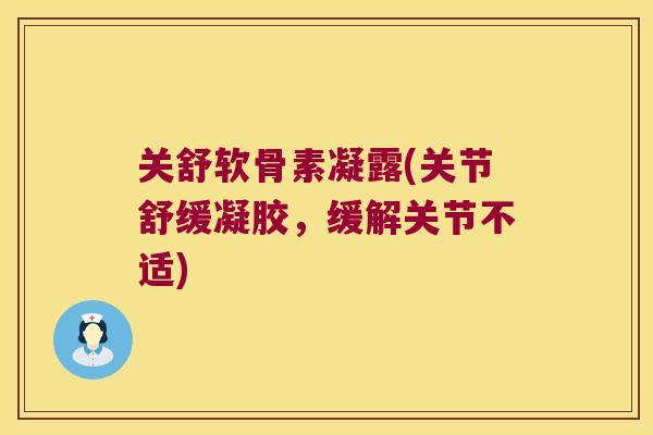 关舒软骨素凝露(关节舒缓凝胶,缓解关节不适) 关舒软骨素凝露(关节舒缓凝胶,缓解关节不适)