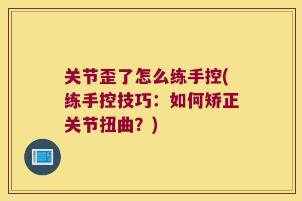 关节歪了怎么练手控(练手控技巧:如何矫正关节扭曲?) 关节歪了怎么练手控(练手控技巧:如何矫正关节扭曲?)