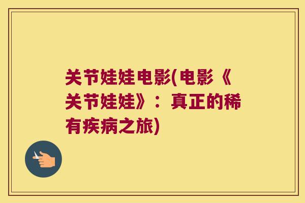 关节娃娃电影(电影《关节娃娃》:真正的稀有之旅) 关节娃娃电影(电影《关节娃娃》:真正的稀有之旅)