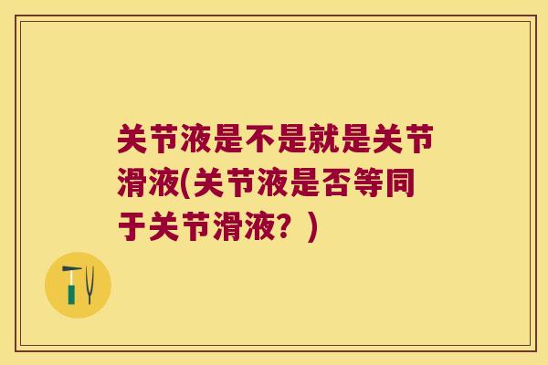 关节液是不是就是关节滑液(关节液是否等同于关节滑液?) 关节液是不是就是关节滑液(关节液是否等同于关节滑液?)