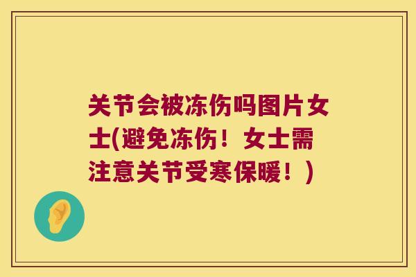 关节会被冻伤吗图片女士(避免冻伤！女士需注意关节受寒保暖！)