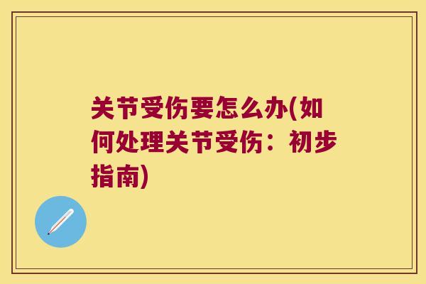 关节受伤要怎么办(如何处理关节受伤：初步指南)
