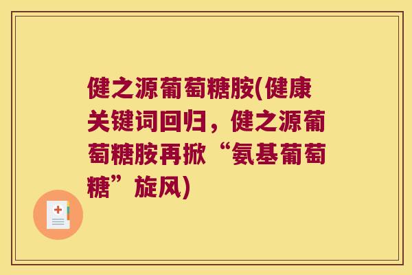 健之源葡萄糖胺(健康关键词回归,健之源葡萄糖胺再掀“氨基葡萄糖”旋风) 健之源葡萄糖胺(健康关键词回归,健之源葡萄糖胺再掀“氨基葡萄糖”旋风)