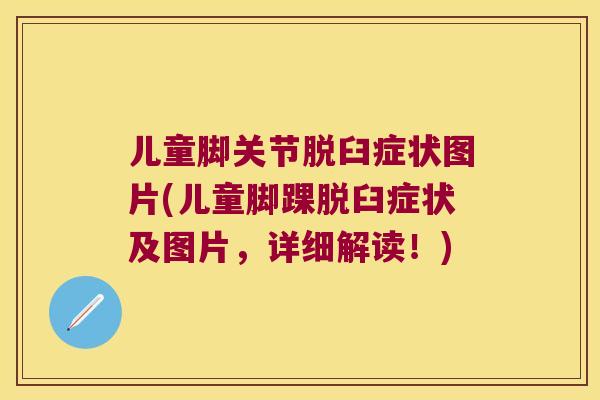 儿童脚关节脱臼症状图片(儿童脚踝脱臼症状及图片,详细解读!) 儿童脚关节脱臼症状图片(儿童脚踝脱臼症状及图片,详细解读!)