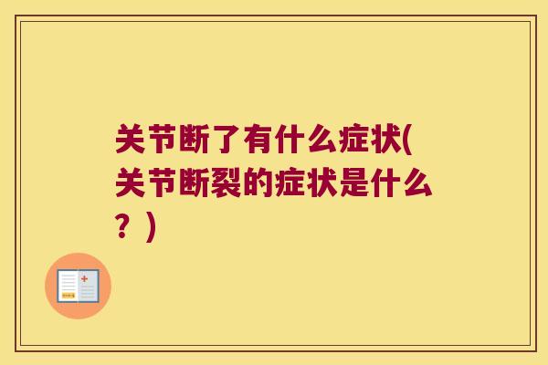 关节断了有什么症状(关节断裂的症状是什么?) 关节断了有什么症状(关节断裂的症状是什么?)