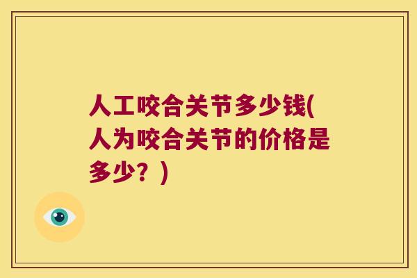 人工咬合关节多少钱(人为咬合关节的价格是多少?) 人工咬合关节多少钱(人为咬合关节的价格是多少?)
