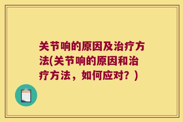关节响的原因及方法(关节响的原因和方法,如何应对?) 关节响的原因及方法(关节响的原因和方法,如何应对?)