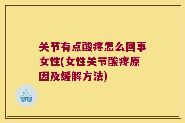 关节有点酸疼怎么回事女性(女性关节酸疼原因及缓解方法) 关节有点酸疼怎么回事女性(女性关节酸疼原因及缓解方法)