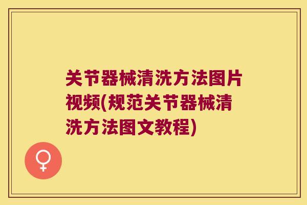 关节器械清洗方法图片视频(规范关节器械清洗方法图文教程) 关节器械清洗方法图片视频(规范关节器械清洗方法图文教程)
