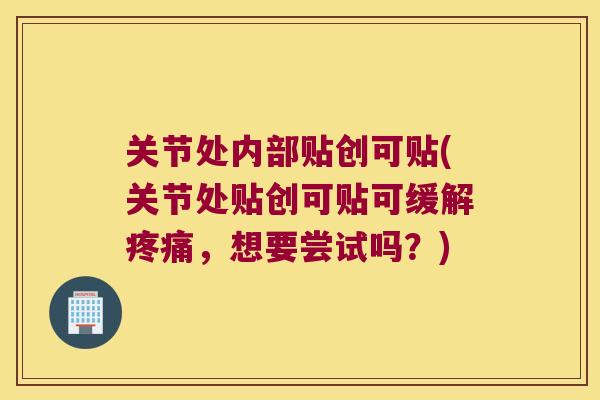 关节处内部贴创可贴(关节处贴创可贴可缓解，想要尝试吗？)