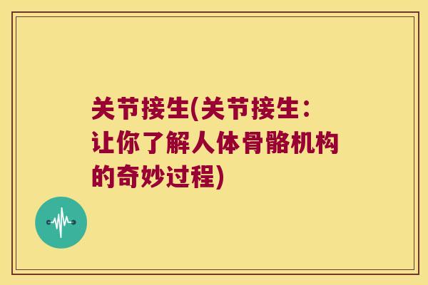 关节接生(关节接生:让你了解人体骨骼机构的奇妙过程) 关节接生(关节接生:让你了解人体骨骼机构的奇妙过程)