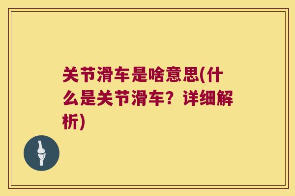 关节滑车是啥意思(什么是关节滑车?详细解析) 关节滑车是啥意思(什么是关节滑车?详细解析)