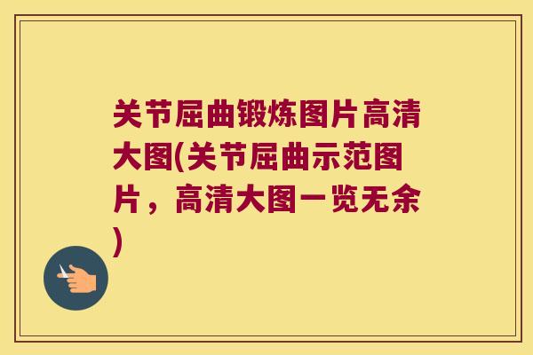 关节屈曲锻炼图片高清大图(关节屈曲示范图片，高清大图一览无余)
