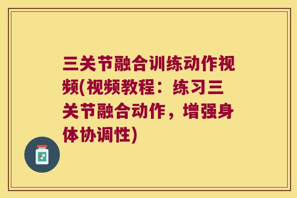 三关节融合训练动作视频(视频教程:练习三关节融合动作,增强身体协调性) 三关节融合训练动作视频(视频教程:练习三关节融合动作,增强身体协调性)