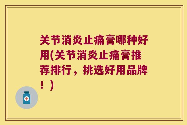 关节膏哪种好用(关节膏推荐排行,挑选好用品牌!) 关节膏哪种好用(关节膏推荐排行,挑选好用品牌!)