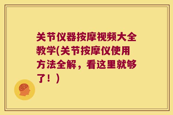 关节仪器按摩视频大全教学(关节按摩仪使用方法全解,看这里就够了!) 关节仪器按摩视频大全教学(关节按摩仪使用方法全解,看这里就够了!)