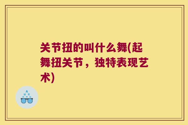关节扭的叫什么舞(起舞扭关节,独特表现艺术) 关节扭的叫什么舞(起舞扭关节,独特表现艺术)