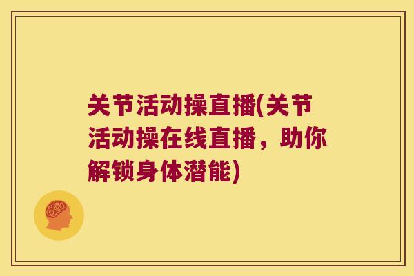 关节活动操直播(关节活动操在线直播,助你解锁身体潜能) 关节活动操直播(关节活动操在线直播,助你解锁身体潜能)
