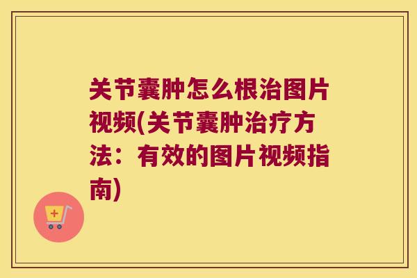关节囊肿怎么根图片视频(关节囊肿方法：有效的图片视频指南)