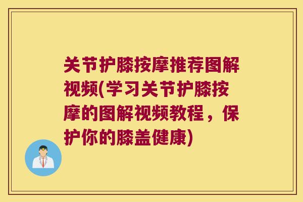 关节护膝按摩推荐图解视频(学习关节护膝按摩的图解视频教程，保护你的膝盖健康)
