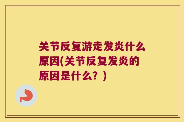 关节反复游走发炎什么原因(关节反复发炎的原因是什么？)