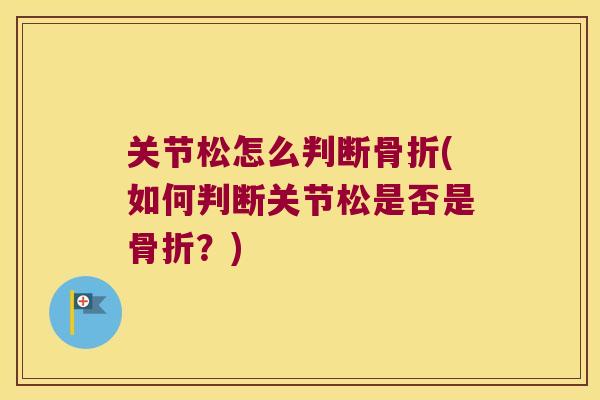 关节松怎么判断(如何判断关节松是否是?) 关节松怎么判断(如何判断关节松是否是?)