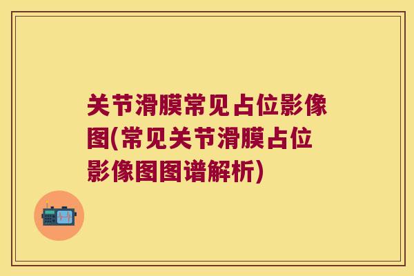 关节滑膜常见占位影像图(常见关节滑膜占位影像图图谱解析) 关节滑膜常见占位影像图(常见关节滑膜占位影像图图谱解析)