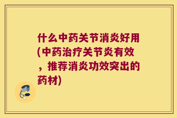 什么关节好用(有效,推荐功效突出的药材) 什么关节好用(有效,推荐功效突出的药材)