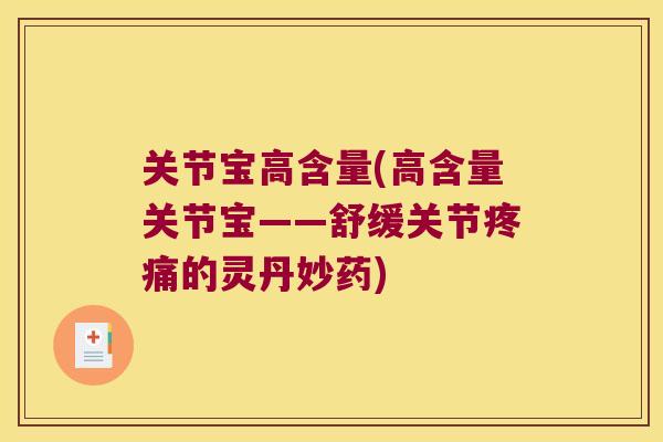 关节宝高含量(高含量关节宝——舒缓关节的灵丹妙药) 关节宝高含量(高含量关节宝——舒缓关节的灵丹妙药)