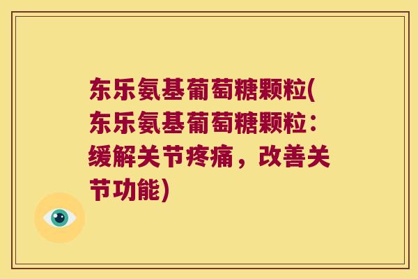 东乐氨基葡萄糖颗粒(东乐氨基葡萄糖颗粒:缓解关节,改善关节功能) 东乐氨基葡萄糖颗粒(东乐氨基葡萄糖颗粒:缓解关节,改善关节功能)