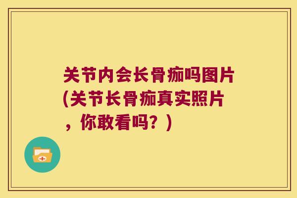关节内会长骨痂吗图片(关节长骨痂真实照片,你敢看吗?) 关节内会长骨痂吗图片(关节长骨痂真实照片,你敢看吗?)
