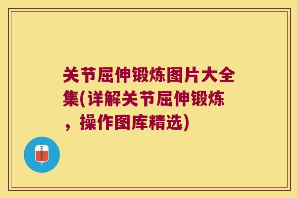 关节屈伸锻炼图片大全集(详解关节屈伸锻炼,操作图库精选) 关节屈伸锻炼图片大全集(详解关节屈伸锻炼,操作图库精选)