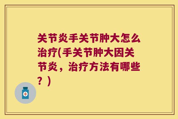 手关节肿大怎么(手关节肿大因,方法有哪些?) 手关节肿大怎么(手关节肿大因,方法有哪些?)