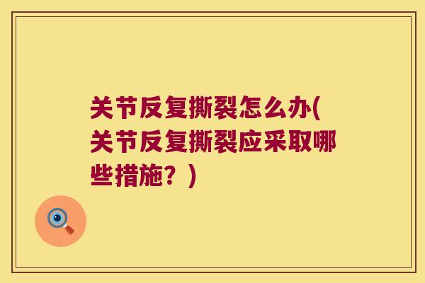关节反复撕裂怎么办(关节反复撕裂应采取哪些措施？)