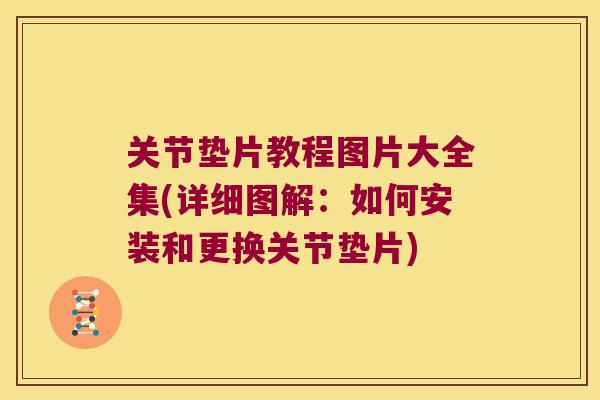 关节垫片教程图片大全集(详细图解:如何安装和更换关节垫片) 关节垫片教程图片大全集(详细图解:如何安装和更换关节垫片)