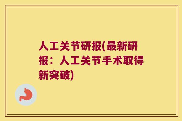 人工关节研报(新研报:人工关节手术取得新突破) 人工关节研报(新研报:人工关节手术取得新突破)